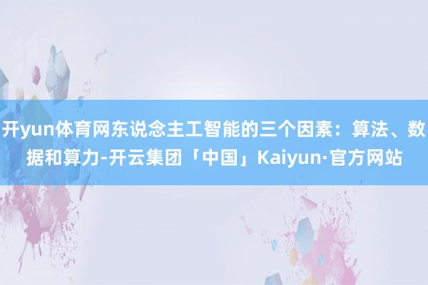 开yun体育网东说念主工智能的三个因素：算法、数据和算力-开云集团「中国」Kaiyun·官方网站
