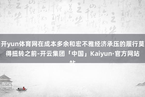 开yun体育网在成本多余和宏不雅经济承压的履行莫得扭转之前-开云集团「中国」Kaiyun·官方网站