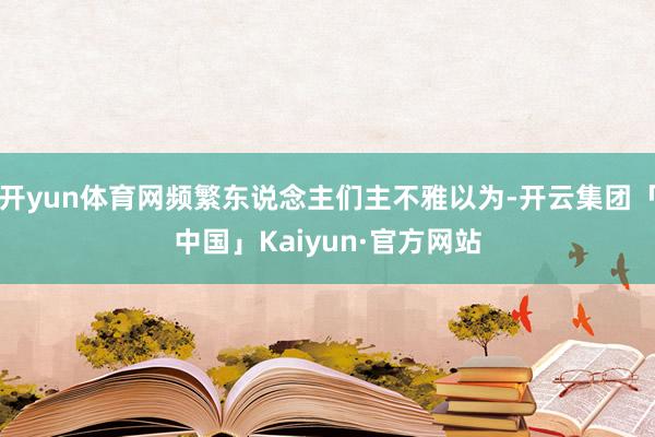 开yun体育网频繁东说念主们主不雅以为-开云集团「中国」Kaiyun·官方网站
