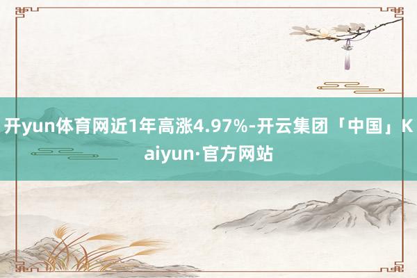 开yun体育网近1年高涨4.97%-开云集团「中国」Kaiyun·官方网站