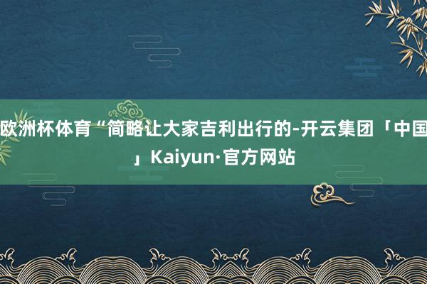 欧洲杯体育“简略让大家吉利出行的-开云集团「中国」Kaiyun·官方网站