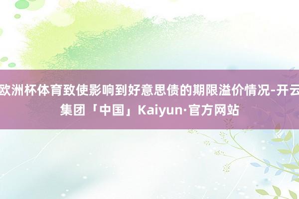 欧洲杯体育致使影响到好意思债的期限溢价情况-开云集团「中国」Kaiyun·官方网站