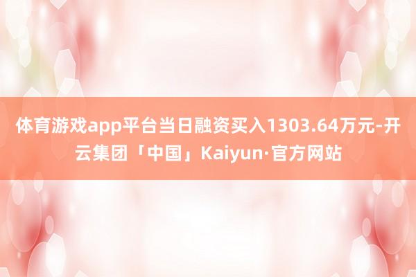 体育游戏app平台当日融资买入1303.64万元-开云集团「中国」Kaiyun·官方网站