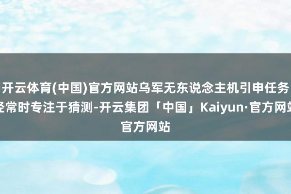 开云体育(中国)官方网站乌军无东说念主机引申任务经常时专注于猜测-开云集团「中国」Kaiyun·官方网站