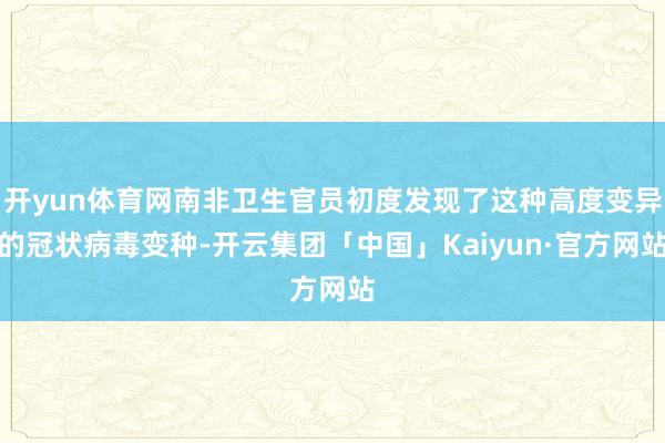 开yun体育网南非卫生官员初度发现了这种高度变异的冠状病毒变种-开云集团「中国」Kaiyun·官方网站
