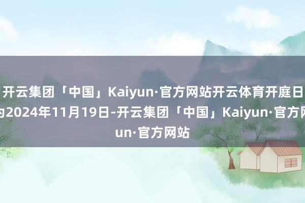 开云集团「中国」Kaiyun·官方网站开云体育开庭日历为2024年11月19日-开云集团「中国」Kaiyun·官方网站