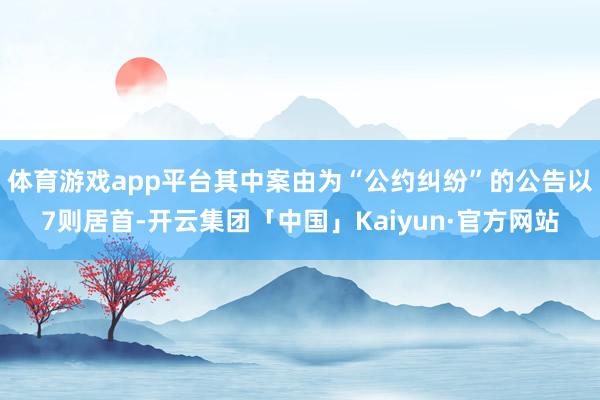 体育游戏app平台其中案由为“公约纠纷”的公告以7则居首-开云集团「中国」Kaiyun·官方网站