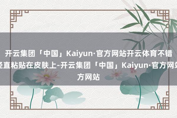 开云集团「中国」Kaiyun·官方网站开云体育不错径直粘贴在皮肤上-开云集团「中国」Kaiyun·官方网站