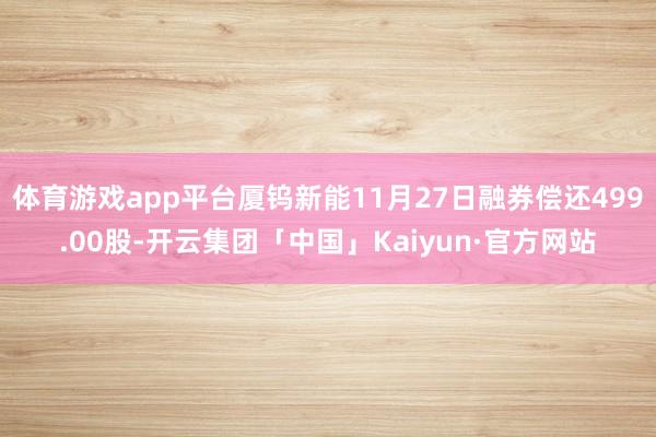 体育游戏app平台厦钨新能11月27日融券偿还499.00股-开云集团「中国」Kaiyun·官方网站