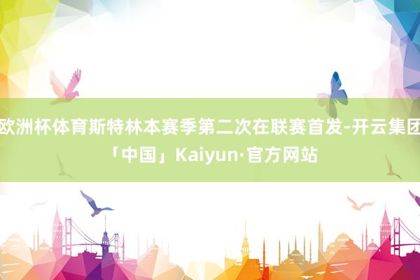 欧洲杯体育斯特林本赛季第二次在联赛首发-开云集团「中国」Kaiyun·官方网站