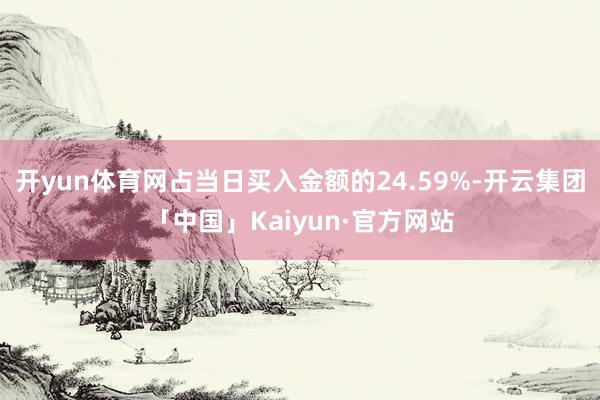 开yun体育网占当日买入金额的24.59%-开云集团「中国」Kaiyun·官方网站