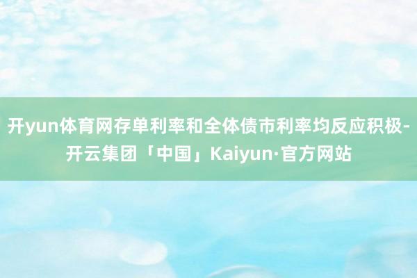 开yun体育网存单利率和全体债市利率均反应积极-开云集团「中国」Kaiyun·官方网站