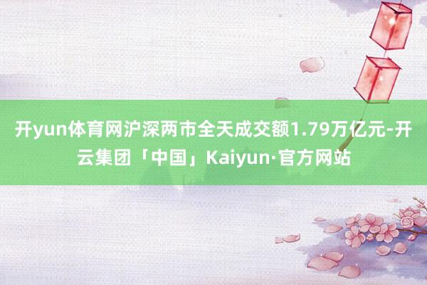 开yun体育网沪深两市全天成交额1.79万亿元-开云集团「中国」Kaiyun·官方网站