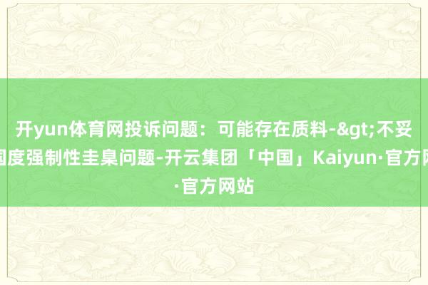 开yun体育网投诉问题:可能存在质料->不妥贴国度强制性圭臬问题-开云集团「中国」Kaiyun·官方网站