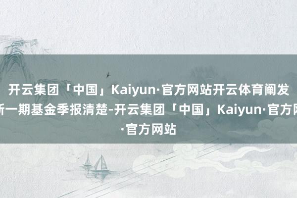 开云集团「中国」Kaiyun·官方网站开云体育阐发最新一期基金季报清楚-开云集团「中国」Kaiyun·官方网站
