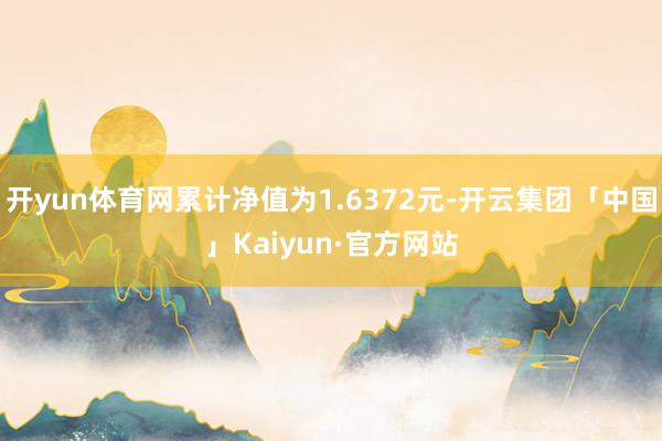 开yun体育网累计净值为1.6372元-开云集团「中国」Kaiyun·官方网站