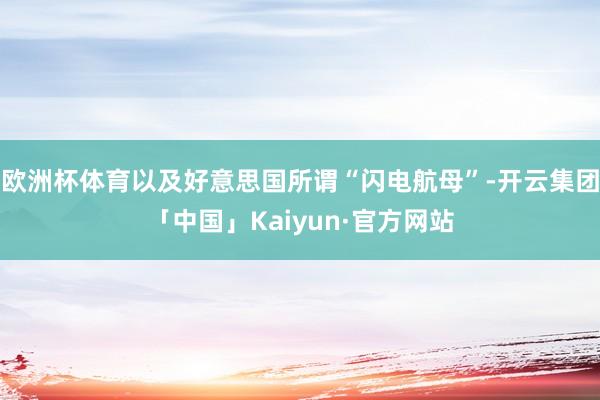 欧洲杯体育以及好意思国所谓“闪电航母”-开云集团「中国」Kaiyun·官方网站