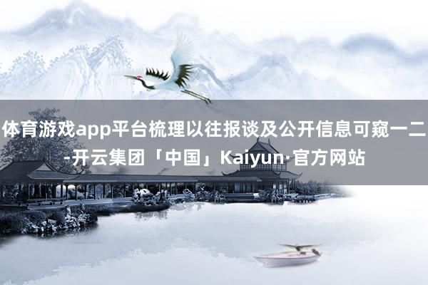 体育游戏app平台梳理以往报谈及公开信息可窥一二-开云集团「中国」Kaiyun·官方网站