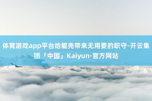 体育游戏app平台给躯壳带来无用要的职守-开云集团「中国」Kaiyun·官方网站