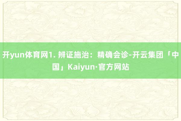 开yun体育网1. 辨证施治：精确会诊-开云集团「中国」Kaiyun·官方网站