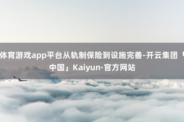 体育游戏app平台从轨制保险到设施完善-开云集团「中国」Kaiyun·官方网站