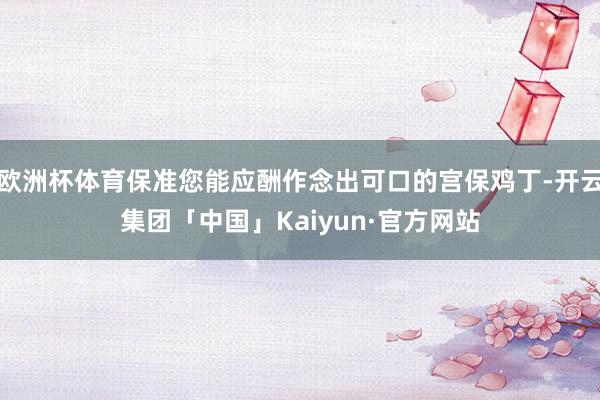 欧洲杯体育保准您能应酬作念出可口的宫保鸡丁-开云集团「中国」Kaiyun·官方网站