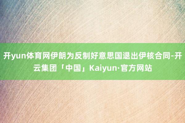 开yun体育网伊朗为反制好意思国退出伊核合同-开云集团「中国」Kaiyun·官方网站