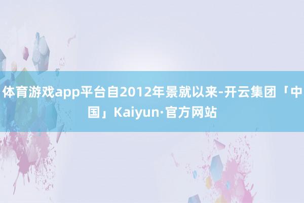 体育游戏app平台自2012年景就以来-开云集团「中国」Kaiyun·官方网站
