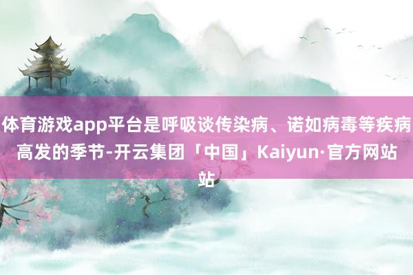 体育游戏app平台是呼吸谈传染病、诺如病毒等疾病高发的季节-开云集团「中国」Kaiyun·官方网站