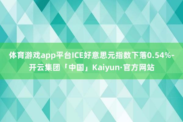 体育游戏app平台ICE好意思元指数下落0.54%-开云集团「中国」Kaiyun·官方网站