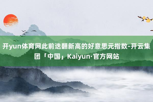 开yun体育网此前迭翻新高的好意思元指数-开云集团「中国」Kaiyun·官方网站