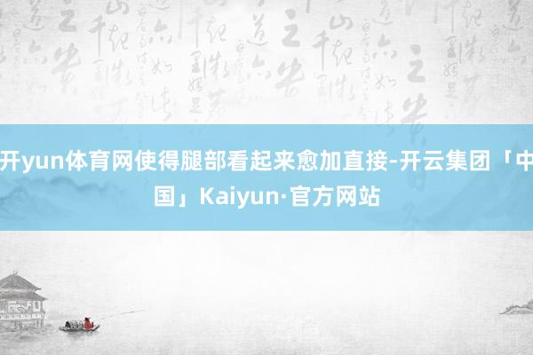开yun体育网使得腿部看起来愈加直接-开云集团「中国」Kaiyun·官方网站