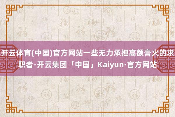 开云体育(中国)官方网站一些无力承担高额膏火的求职者-开云集团「中国」Kaiyun·官方网站