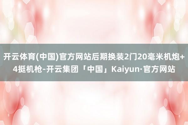 开云体育(中国)官方网站后期换装2门20毫米机炮+4挺机枪-开云集团「中国」Kaiyun·官方网站