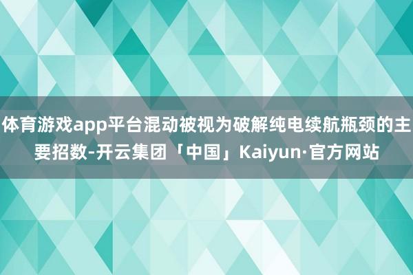 体育游戏app平台混动被视为破解纯电续航瓶颈的主要招数-开云集团「中国」Kaiyun·官方网站