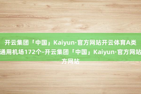 开云集团「中国」Kaiyun·官方网站开云体育A类通用机场172个-开云集团「中国」Kaiyun·官方网站