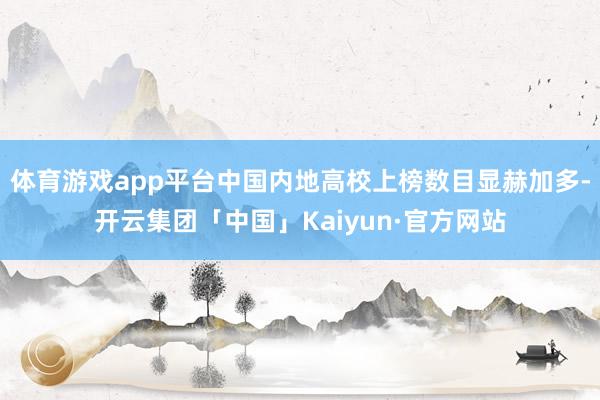 体育游戏app平台中国内地高校上榜数目显赫加多-开云集团「中国」Kaiyun·官方网站