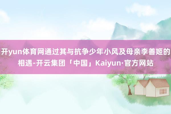 开yun体育网通过其与抗争少年小风及母亲李善姬的相遇-开云集团「中国」Kaiyun·官方网站