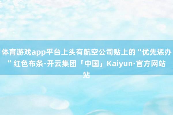 体育游戏app平台上头有航空公司贴上的“优先惩办”红色布条-开云集团「中国」Kaiyun·官方网站