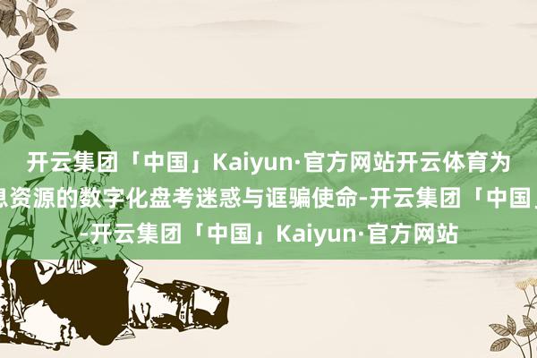 开云集团「中国」Kaiyun·官方网站开云体育为加速洛阳市考古信息资源的数字化盘考迷惑与诓骗使命-开云集团「中国」Kaiyun·官方网站