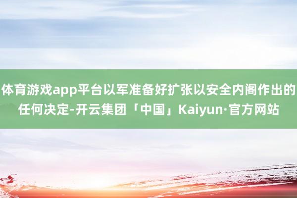 体育游戏app平台以军准备好扩张以安全内阁作出的任何决定-开云集团「中国」Kaiyun·官方网站